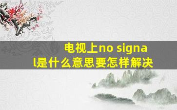 电视上no signal是什么意思要怎样解决